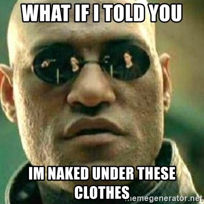 What If I Told You - what if i told you im naked under these clothes