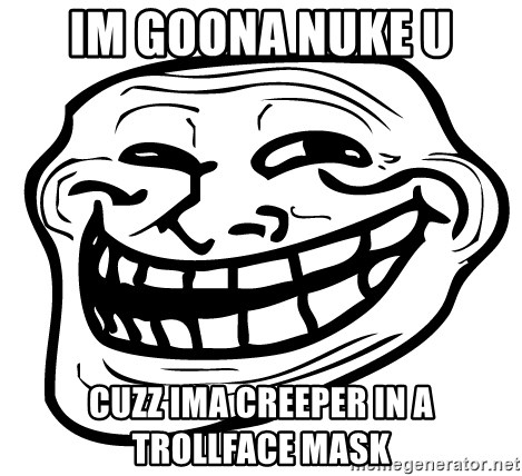 Im Goona Nuke U Cuzz Ima Creeper In A Trollface Mask The Real