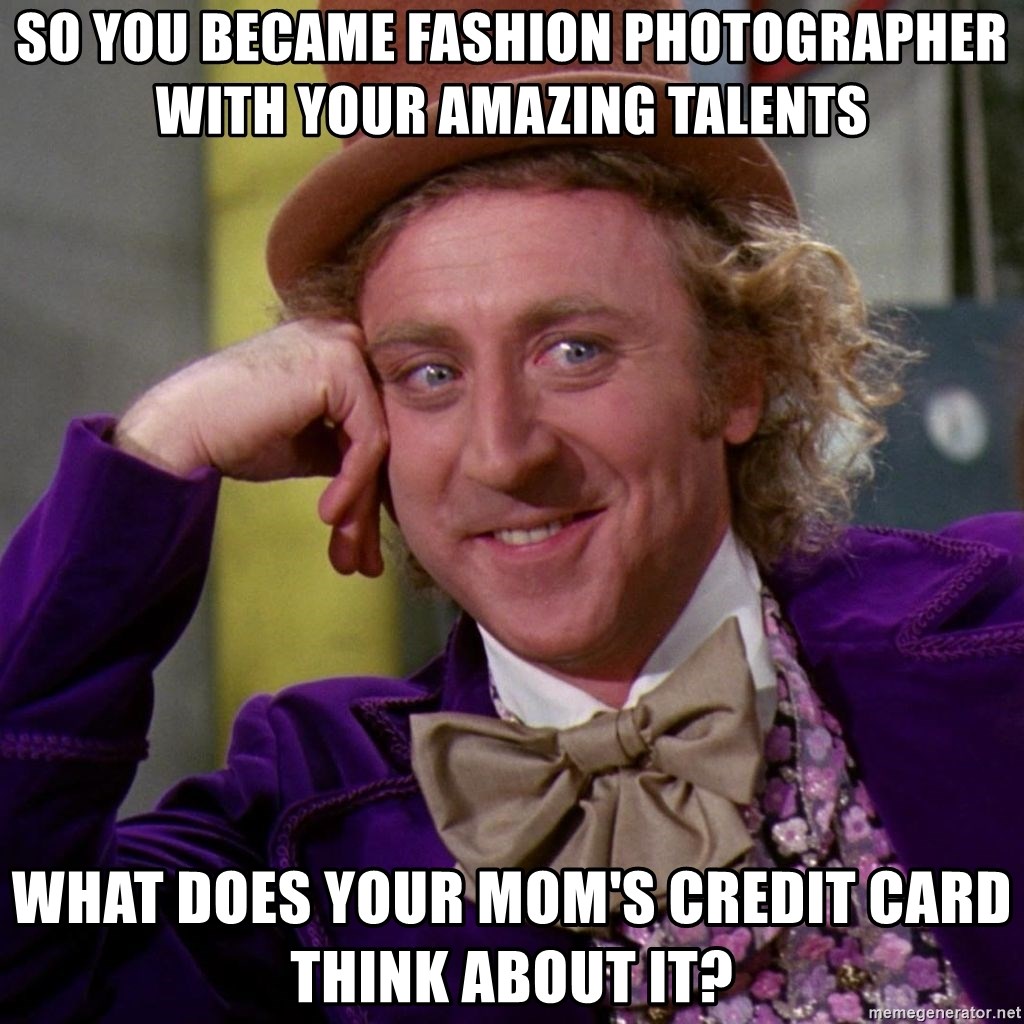 Willy Wonka - So you became fashion photographer with your amazing talents what does your mom's credit card think about it?