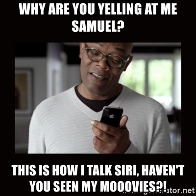Samuel L Jackson Siri - Why are you yelling at me Samuel? This is how I talk siri, haven't you seen my mooovies?!