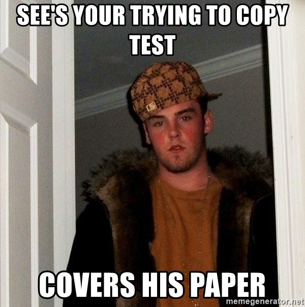 Scumbag Steve - see's your trying to copy test covers his paper