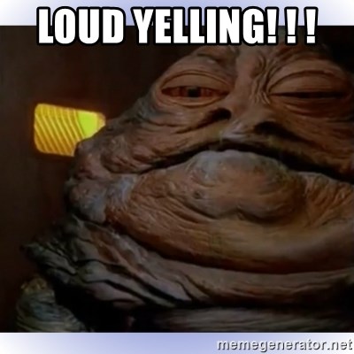 Jabba The Hutt - loud yelling! ! ! 