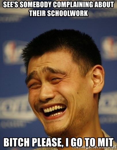 Apathetic Yao Ming - See's somebody complaining about their schoolwork Bitch Please, i go to MIT