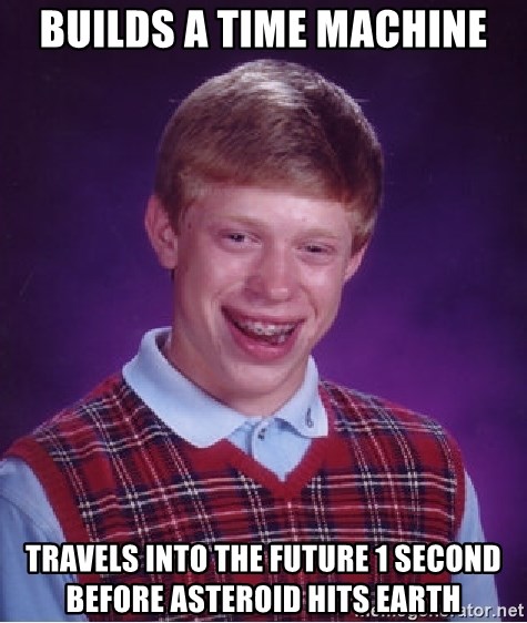 Bad Luck Brian - builds a time machine travels into the future 1 second before asteroid hits earth