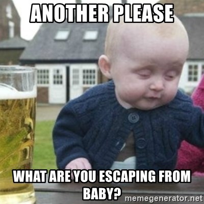 Bad Drunk Baby - Another please what are you escaping from baby?