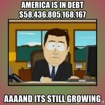 aaaand its gone - America is in debt $58,436,805,168,167  aaaand its still growing
