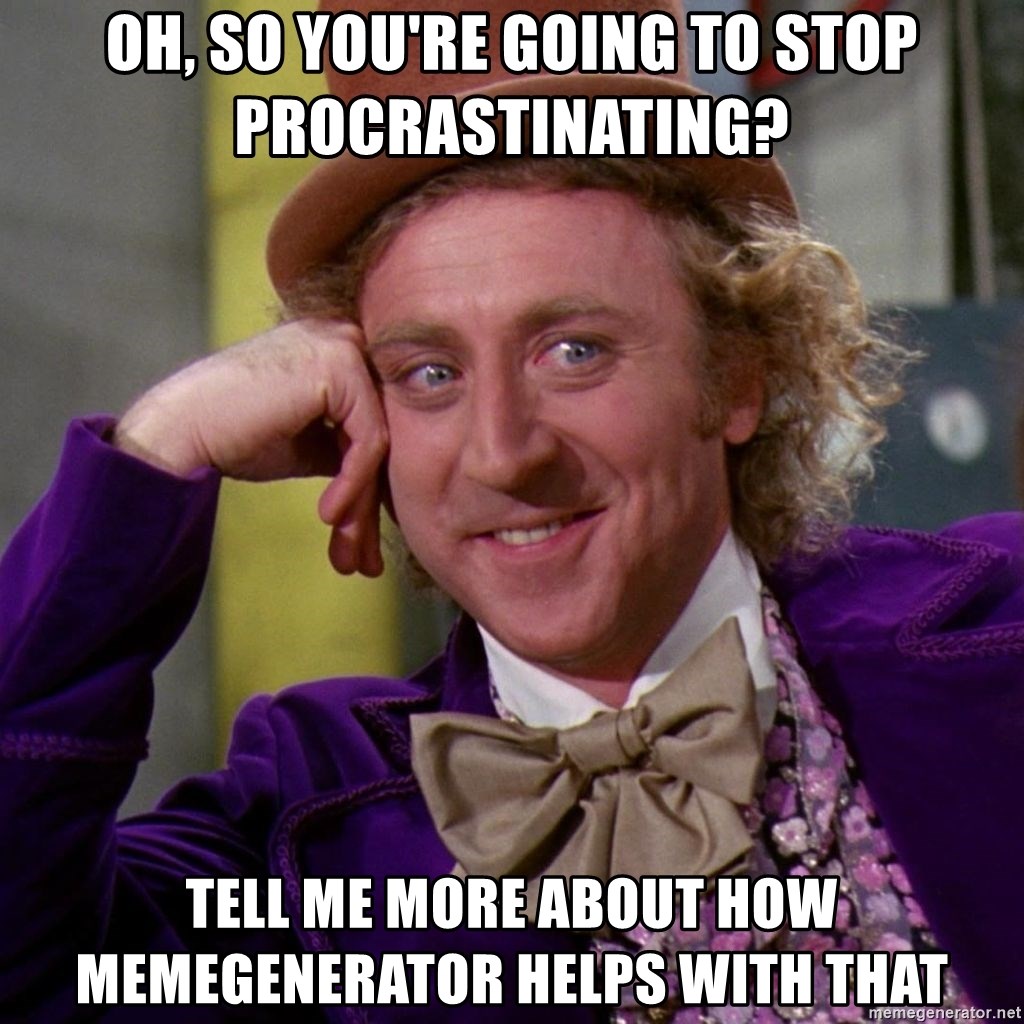 Willy Wonka - oh, so you're going to stop procrastinating? tell me more about how memegenerator helps with that