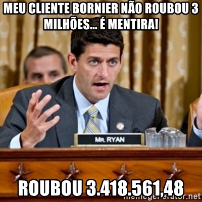 Paul Ryan Meme  - meu cliente Bornier não roubou 3 milhões... é mentira! roubou 3.418.561,48