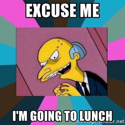 Mr. Burns - EXCUSE ME I'M GOING TO LUNCH