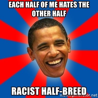 Obama - EACH HALF OF ME HATES THE OTHER HALF RACIST HALF-BREED