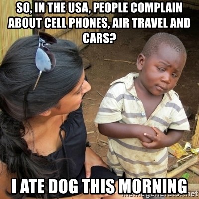 skeptical black kid - so, in the usA, people complain about cell phones, air travel and cars? I ate dog this morning