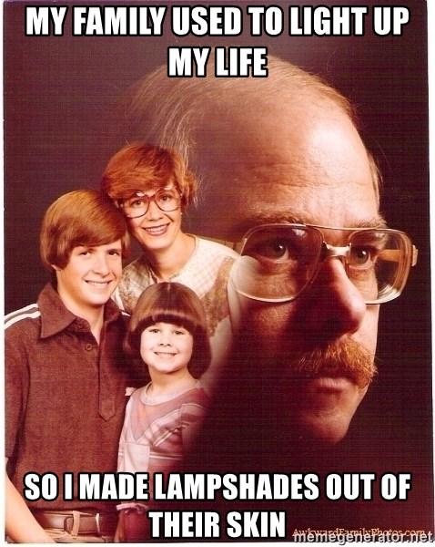 Vengeance Dad - My family used to light up my life So i made lampshades out of their skin