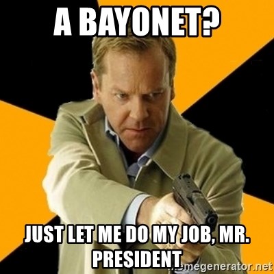 jack bauer new - A Bayonet? Just let me do my job, mr. President