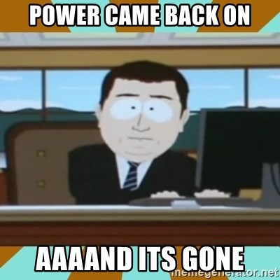 And it's gone - Power Came back on AAaand its gone