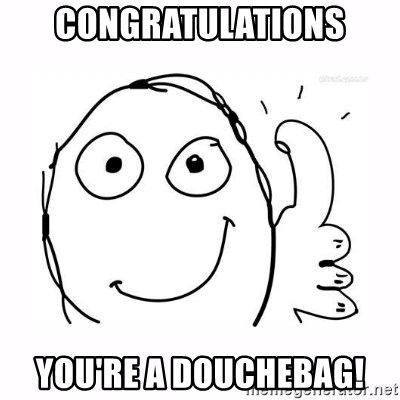 thumbs up meme - Congratulations You're a douchebag!