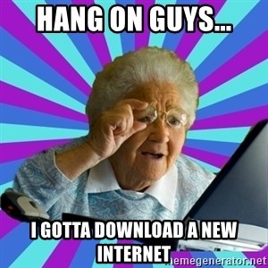 old lady - Hang on guys... I gotta download a new internet