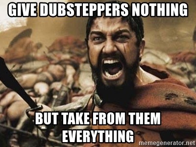 300 - give dubsteppers nothing but take from them everything