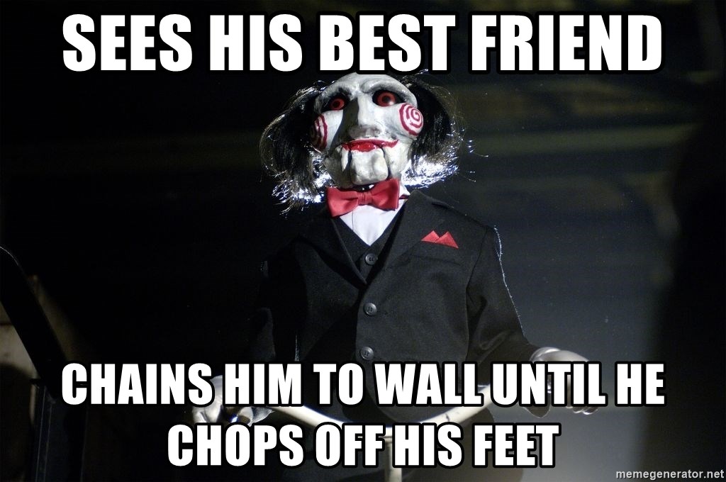 Jigsaw - Sees his best friend Chains him to wall until he chops off his fEet