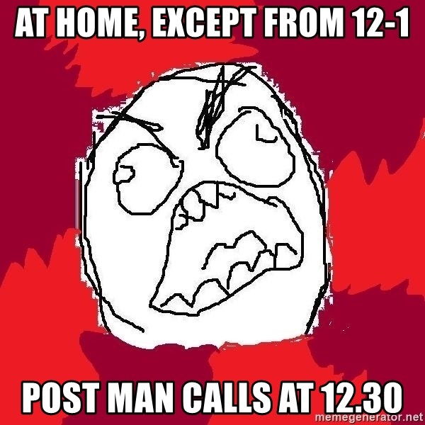 Rage FU - At home, except from 12-1 post man calls at 12.30