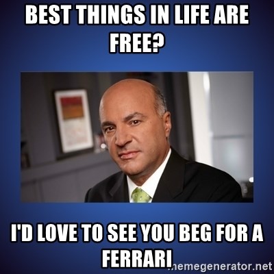 Kevin O'Leary - Best things in life are free? I'd love to see you beg for a ferrari