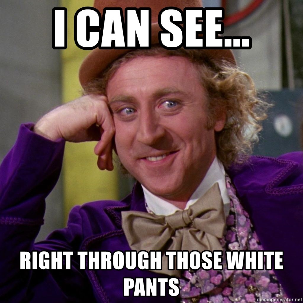 Willy Wonka - i can see... right through those white pants