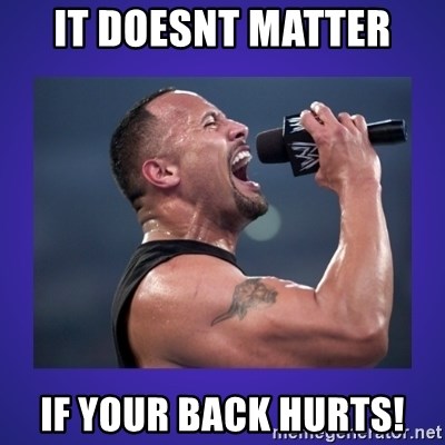 The Rock Catchphrase - It dOesnt matter  If your back hurts!