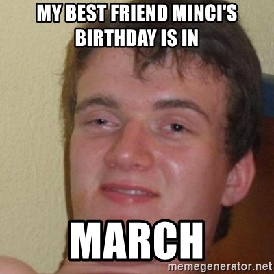 really high guy - My best friend miNci's birthday is In March