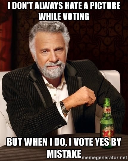The Most Interesting Man In The World - I don't always hate a picture whIle voting But when I do, I vote yes by mistake 