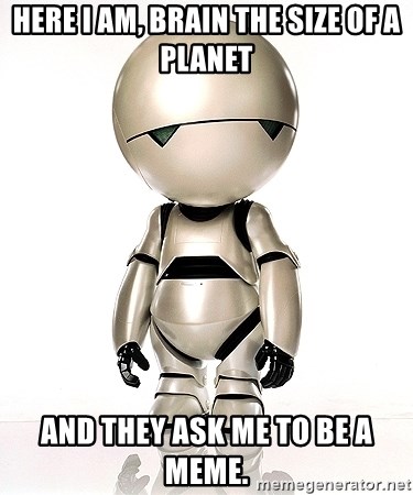 Marvin the Paranoid Android - Here I am, brain the size of a planet And they ask me to be a meme.