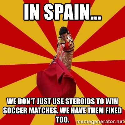 Typical_Spain - in spain... we don't just use steroids to win soccer matches. we have them fixed too.