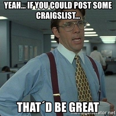 Yeah that'd be great... - yeah... if you could post some craigslist... that´d be great