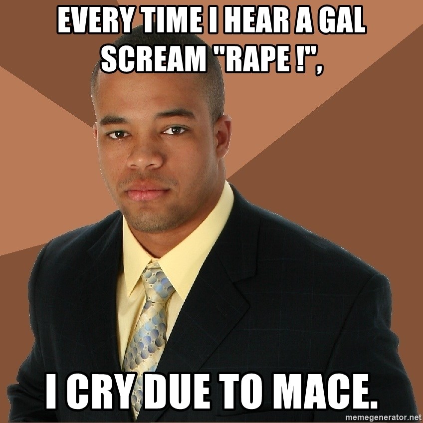 Successful Black Man - every time i hear a gal scream "rape !", i cry due to mace.