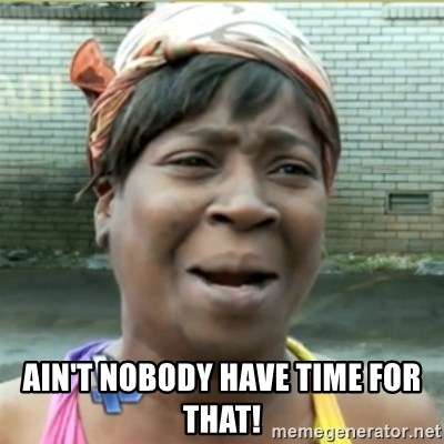 Ain't Nobody got time fo that - ain't nobody have time for that!
