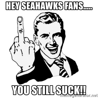 Hey Seahawks fans..... You still suck!! - middle finger | Meme Generator