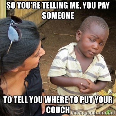 Skeptical 3rd World Kid - so you're telling me, you pay someone to tell you where to put your couch