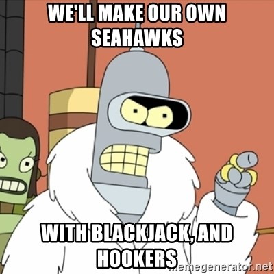 bender blackjack and hookers - We'll make our own seahawks With blackjack, and hookers