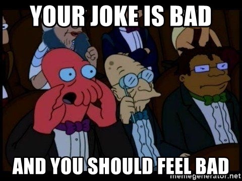 Zoidberg - your joke is bad and you should feel bad