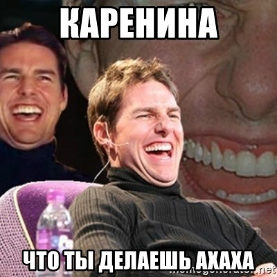 Tom Cruise laugh - КАРЕНИНА ЧТО ТЫ ДЕЛАЕШЬ АХАХА