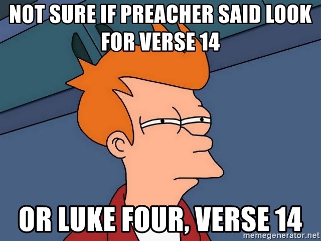 Futurama Fry - not sure if preacher said look for verse 14 or luke four, verse 14