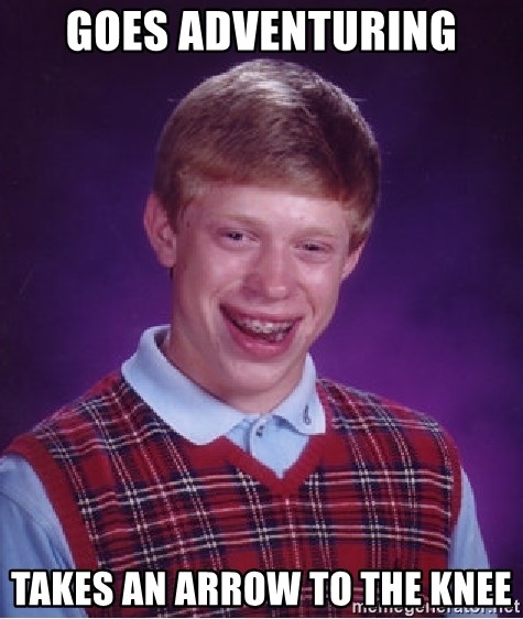 Bad Luck Brian - goes adventuring takes an arrow to the knee