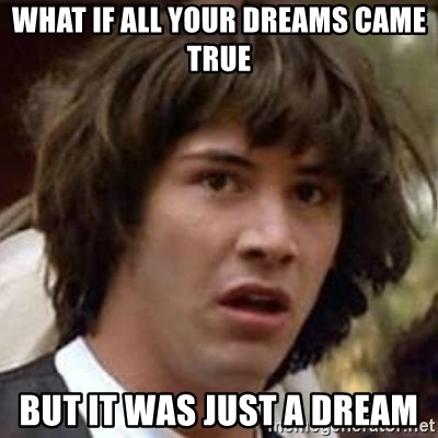 Conspiracy Keanu - what if all your dreams came true but it was just a dream