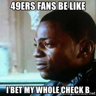 Paid in Full - 49ers Fans be like I bet my whole check b
