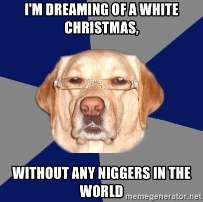 Racist Dog - I'm dreaming of a white christmas, without any niggers in the world