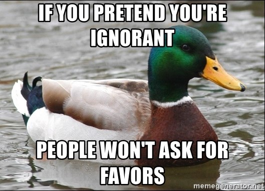 Actual Advice Mallard 1 - if you pretend you're ignorant people won't ask for favors