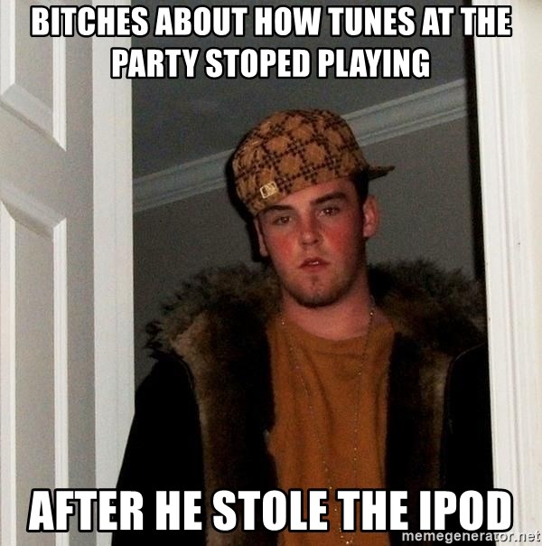 Scumbag Steve - Bitches about how tunes at the party stoped playing after he stole the ipod