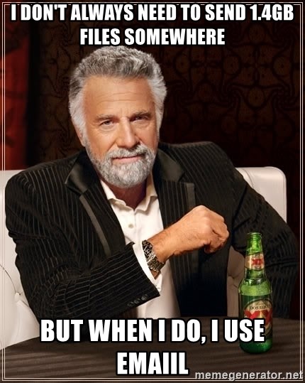 The Most Interesting Man In The World - i don't always need to send 1.4gb files somewhere but when i do, i use emaiil
