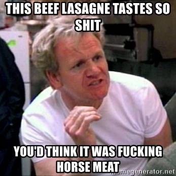 Gordon Ramsay - This beef lasagne tastes so shit you'd think it was fucking horse meat