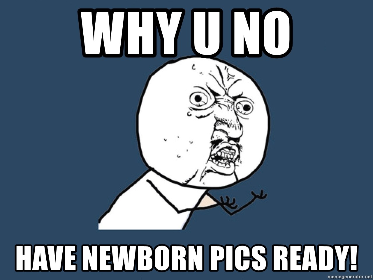 Y U No - Why u no Have newborn pics Ready!