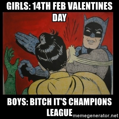 Batman Slappp - GIRLS: 14TH FEB VALENTINES DAY BOYS: BITCH IT'S CHAMPIONS LEAGUE