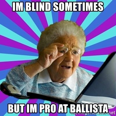 old lady - im blind sometimes but im pro at ballista